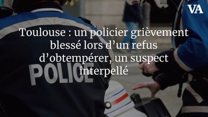 Toulouse : un policier grièvement blessé lors d’un refus d’obtempérer, un suspect interpellé