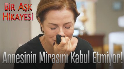 Annesinin mirasını kabul etmiyor - Bir Aşk Hikayesi