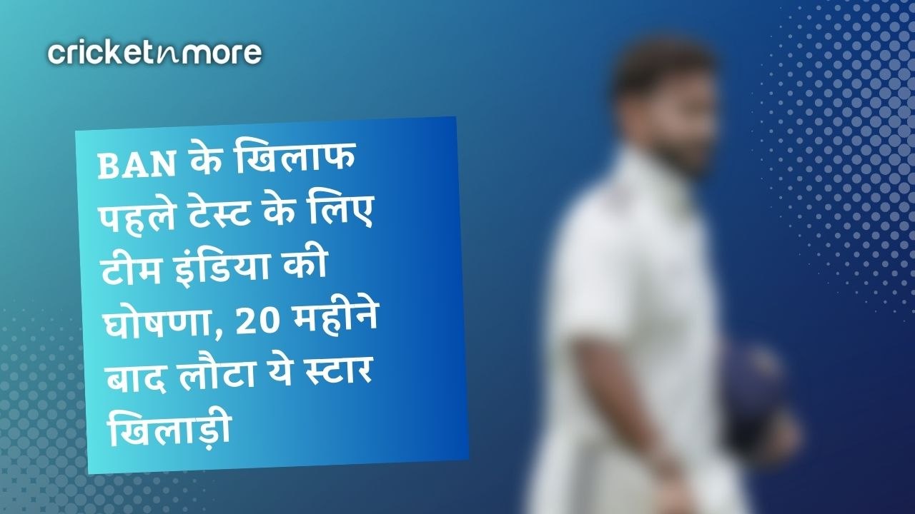 BAN के खिलाफ पहले टेस्ट के लिए टीम इंडिया की घोषणा, 20 महीने बाद लौटा ये स्टार खिलाड़ी