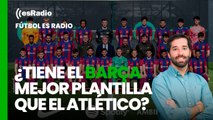 Fútbol es Radio: ¿Tiene el Barça mejor plantilla que el Atlético de Madrid?