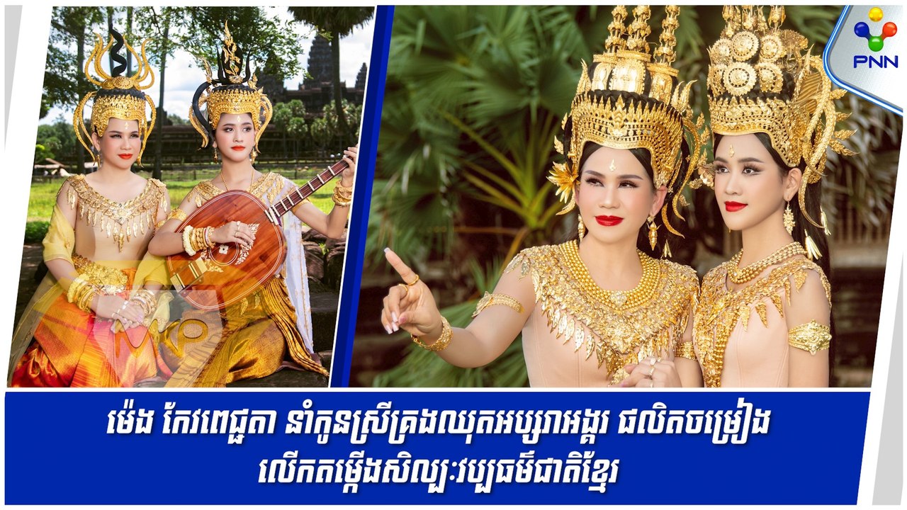 [10-09-24] ម៉េង កែវពេជ្ជតា នាំកូនស្រីគ្រងឈុតអប្សរាអង្គរ ផលិតចម្រៀងលើកតម្កើងសិល្បៈវប្បធម៌ជាតិខ្មែរ