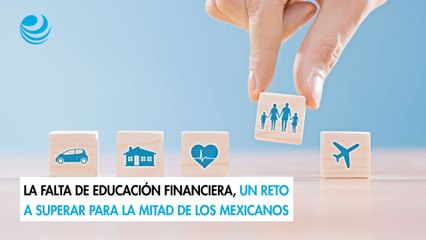 La falta de educación financiera, un reto a superar para la mitad de los mexicanos