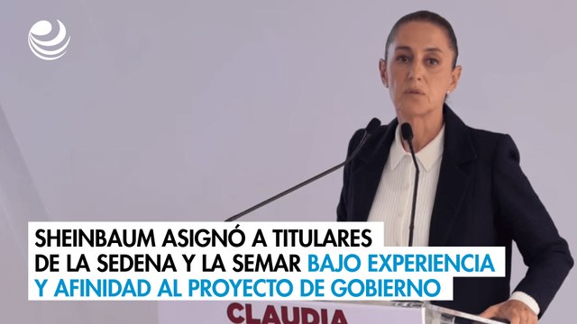 Sheinbaum asignó a titulares de la Sedena y la Semar bajo experiencia y afinidad al proyecto de gobierno