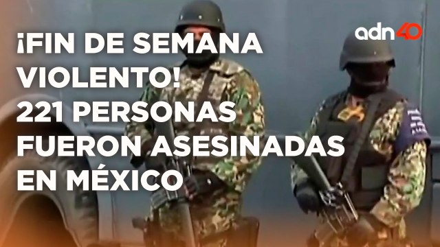 ¡Fin de semana violento! 221 personas fueron asesinadas en México