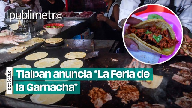Tlalpan anuncia la Feria de la Garnacha ; habrá quesadillas, gorditas, tacos y pambazos