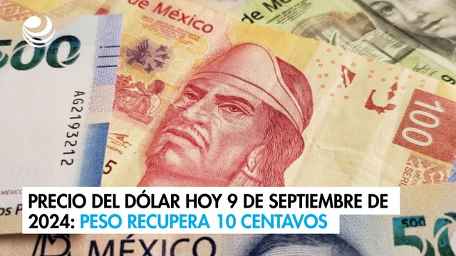 Precio del dólar hoy 9 de septiembre de 2024: Peso recupera 10 centavos