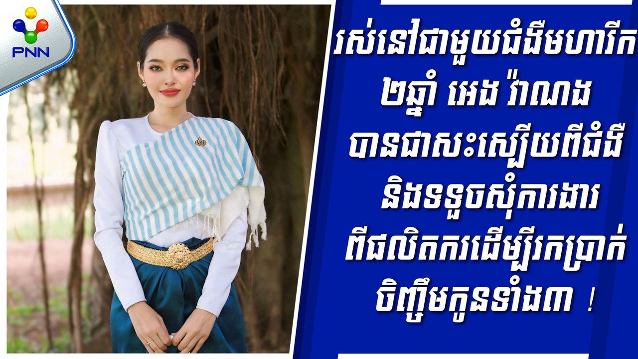 [09-09-24] រស់នៅជាមួយជំងឺមហារីក ២ឆ្នាំ អេង វ៉ាណង បានជាសះស្បើយពីជំងឺ និងទទួចសុំការងារពីផលិតករដើម្បីរកប្រាក់ចិញ្ចឹមកូនទាំង៣ !