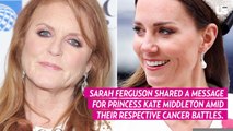 Sarah Ferguson Breaks Silence on Kate Middleton's Cancer Battle