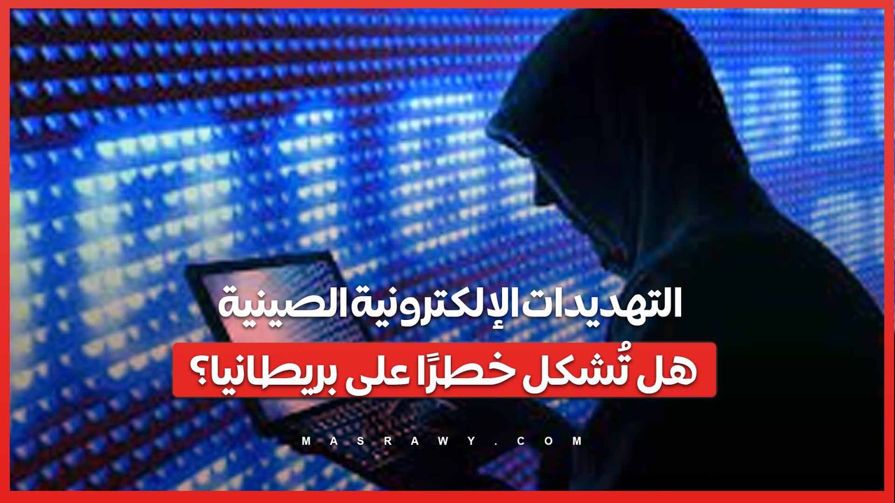 التهديدات الإلكترونية الصينية .. هل تُشكل خطرًا على بريطانيا؟
