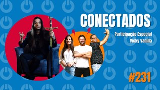 Conectados #231 - Participação Especial: Vicky Vanilla - 25/03/2024