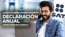 DECLARACIÓN ANUAL PARA PERSONAS MORALES: esta es la nueva FECHA LÍMITE para presentarla