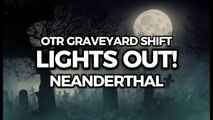 Lights Out! - Neanderthal (OTR Graveyard Shift)