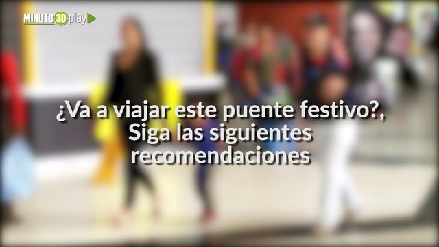 08_11_2019_Va a viajar este puente festivo, Siga las siguientes recomendaciones