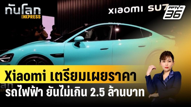 Xiaomi เตรียมเผยราคารถไฟฟ้า ยันไม่เกิน 2.5 ล้านบาท | ทันโลก EXPRESS | 26 มี.ค. 67