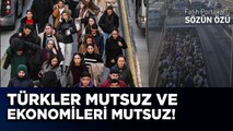 TÜRKLER MUTSUZ VE EKONOMİLERİ MUTSUZ!