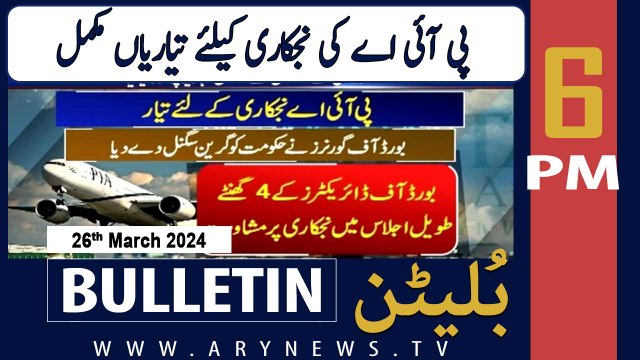 ARY News 6 PM Bulletin | Privatization of PIA - Latest News | 26th March 2024