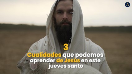 3 Cualidades que podemos aprender de Jesús en este jueves santo