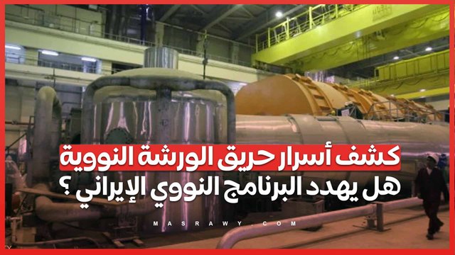 كشف أسرار حريق الورشة النوويةهل يهدد البرنامج النووي الإيراني ؟