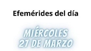 Efemérides Miércoles 27 Marzo 2024