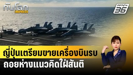 ญี่ปุ่นเตรียมขายเครื่องบินรบ ถอยห่างแนวคิดใฝ่สันติ | ทันโลก EXPRESS | 27 มี.ค. 67