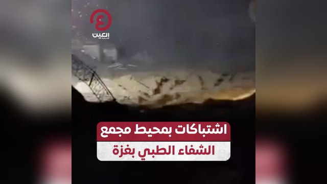 اشتباكات بمحيط مجمع الشفاء الطبي بغزة