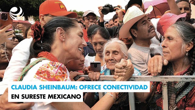 Claudia Sheinbaum: Ofrece conectividad en sureste mexicano
