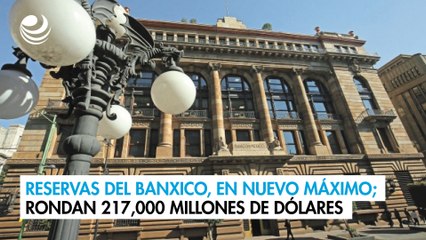 Reservas del Banxico, en nuevo máximo; rondan 217,000 millones de dólares