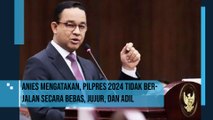 Anies Baswedan Mengatakan, Pilpres 2024 tidak Berjalan Secara Bebas, Jujur dan Adil