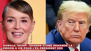 Donald Trump : Sharon Stone demande la prison à vie pour l'ex-président des États-Unis