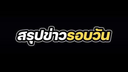 สรุปข่าวรอบวัน 28 มีนาคม 2567