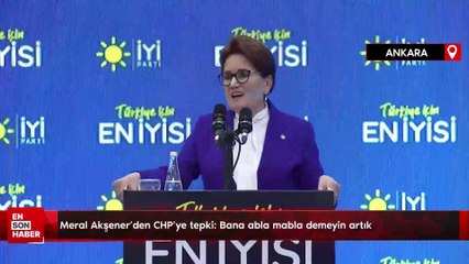 Meral Akşener'den CHP'ye tepki: Bana abla mabla demeyin artık