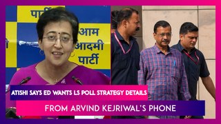 AAP Leader Atishi Says ED Wants Lok Sabha Poll Strategy Details From Arvind Kejriwal’s Phone
