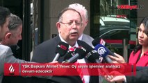 YSK Başkanı Ahmet Yener: Oy sayım işlemleri aralıksız devam edecektir