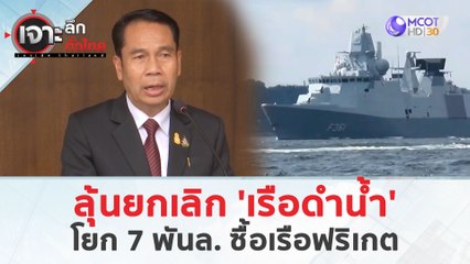 ลุ้นยกเลิก 'เรือดำน้ำ'...โยก 7 พันล. ซื้อ "เรือฟริเกต" (29 มี.ค. 67) | เจาะลึกทั่วไทย