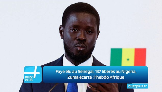 Faye élu au Sénégal, 137 libérés au Nigeria, Zuma écarté : l'hebdo Afrique
