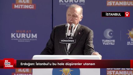 Cumhurbaşkanı Erdoğan: İstanbul'u bu hale düşürenler utansın