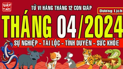 Tử vi Vận hạn tháng 4/2024 Dương lịch của 12 con giáp: SỰ NGHIỆP - TÌNH DUYÊN - TÀI LỘC - SỨC KHỎE