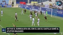 Así fue el surrealista gol con el que el Castilla ganó al Atlético Baleares