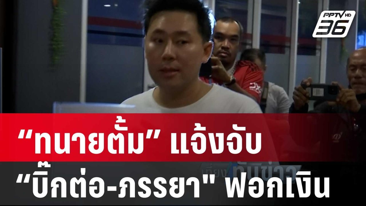 “ทนายตั้ม” แจ้งจับ “บิ๊กต่อ-ภรรยา" ฟอกเงิน  | เ...