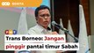 Shafie gesa projek Trans Borneo tak pinggir pantai timur Sabah