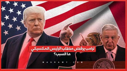 ترامب يرفض مطلب الرئيس المكسيكي الحصول علي 20 مليار دولار .. ما السبب؟