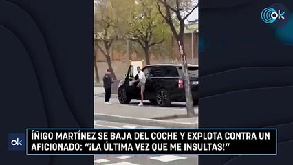 Íñigo Martínez se baja del coche y explota contra un aficionado: "¡La última vez que me insultas!"