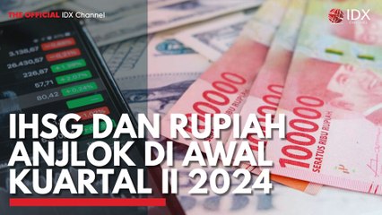 IHSG dan Rupiah Anjlok di Awal Kuartal II 2024