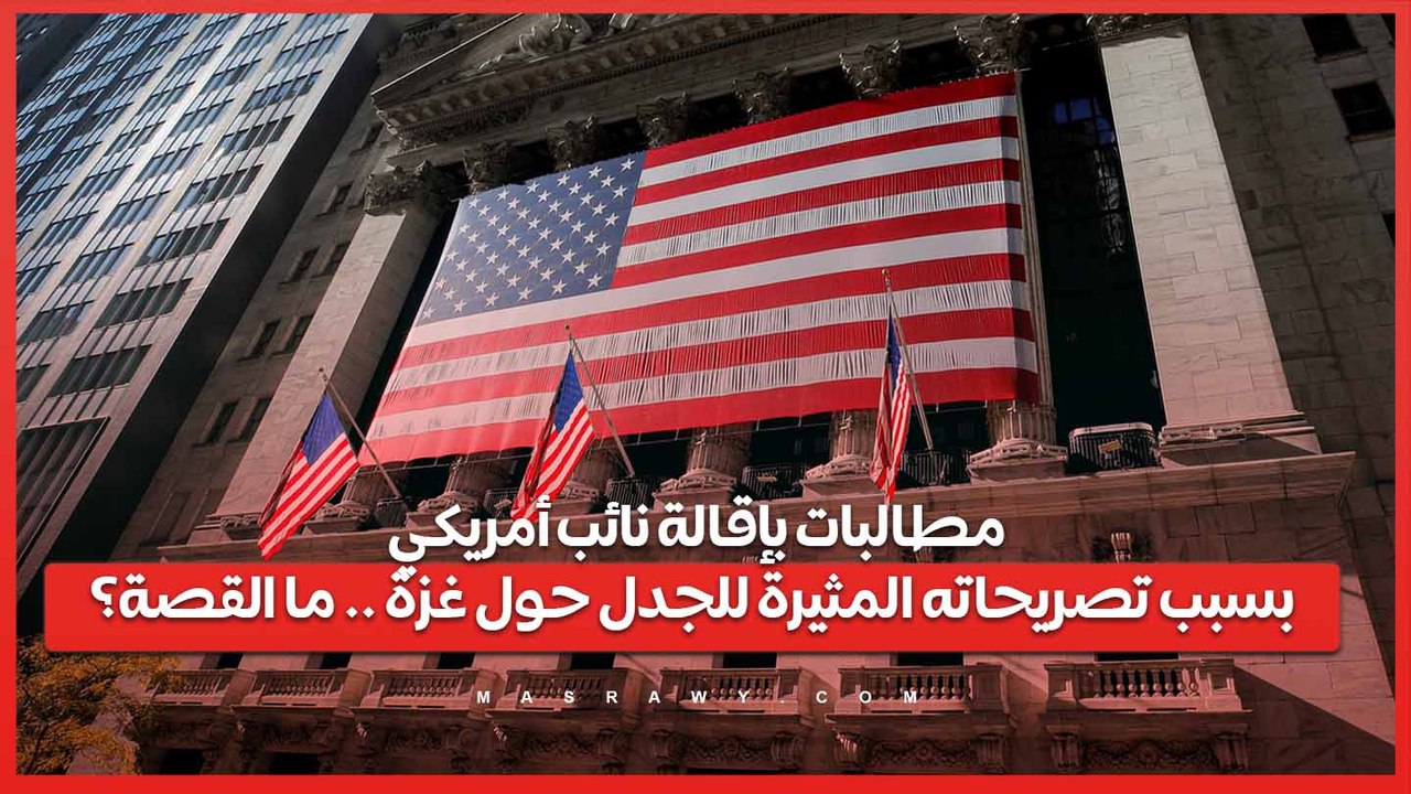 مطالبات بإقالة نائب أمريكي بسبب تصريحاته المثيرة للجدل حول غزة .. ما القصة؟