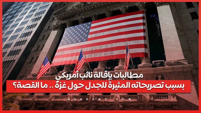 مطالبات بإقالة نائب أمريكي بسبب تصريحاته المثيرة للجدل حول غزة .. ما القصة؟