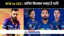 RCB vs LSG IPL 2024 : बेंगलुरु और लखनऊ के बीच होगी भिड़ंत, जानिए अब तक कौन पड़ रहा भारी