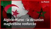 Algérie-Maroc : la désunion maghrébine renforcée