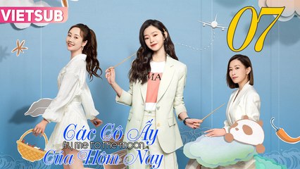 Các Cô Ấy Của Hôm Nay - Tập 07 Vietsub | Xa Thi Mạn & Tống Dật 🎬