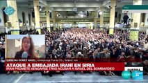 Informe desde Teherán: Irán promete vengarse por el ataque a su Embajada en Siria