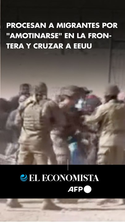 Procesan a migrantes por "amotinarse" en la frontera y cruzar a EEUU